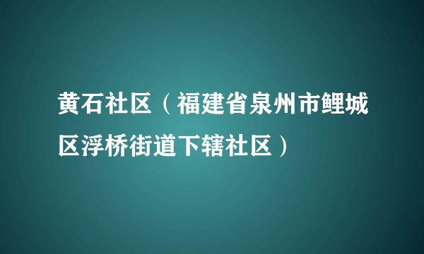 黄石社区（福建省泉州市鲤城区浮桥街道下辖社区）