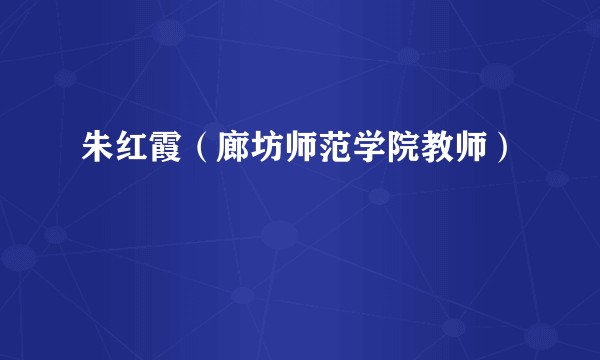 朱红霞（廊坊师范学院教师）
