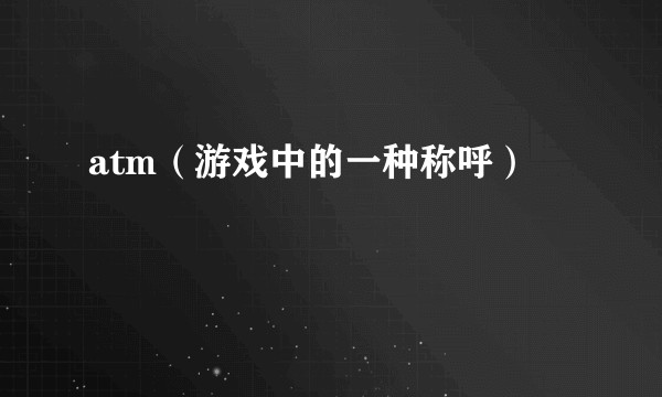 atm（游戏中的一种称呼）