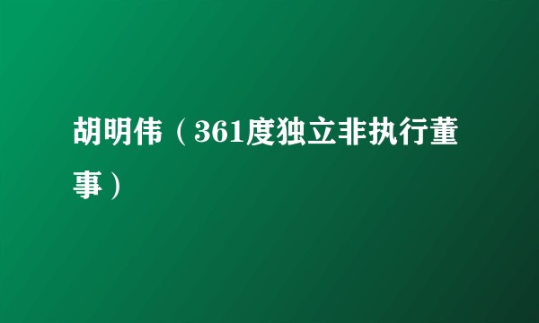 胡明伟(361度独立非执行董事)