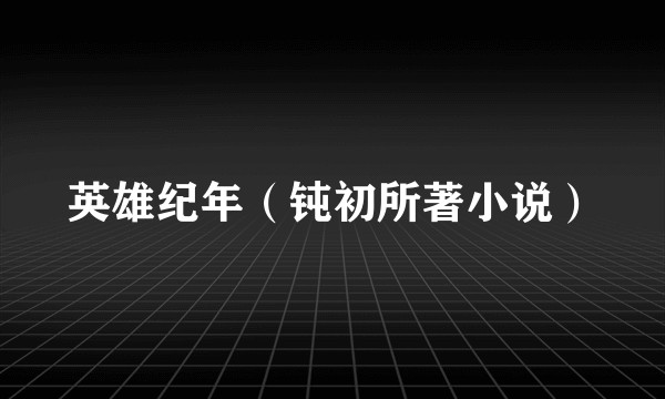 英雄纪年(钝初所著小说)