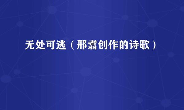 无处可逃（邢翥创作的诗歌）