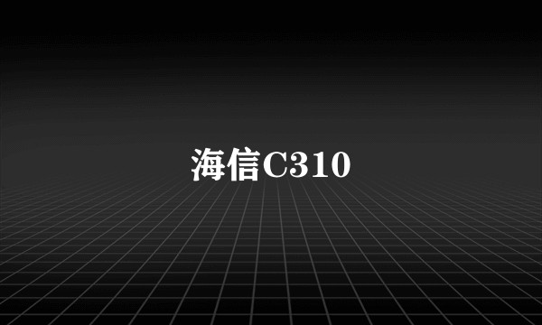 海信C310