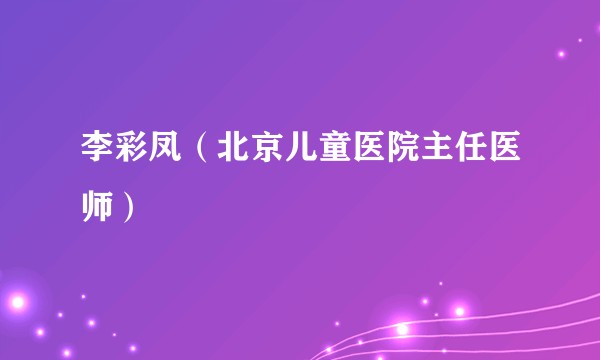 李彩凤（北京儿童医院主任医师）