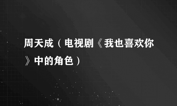 周天成(电视剧《我也喜欢你》中的角色)