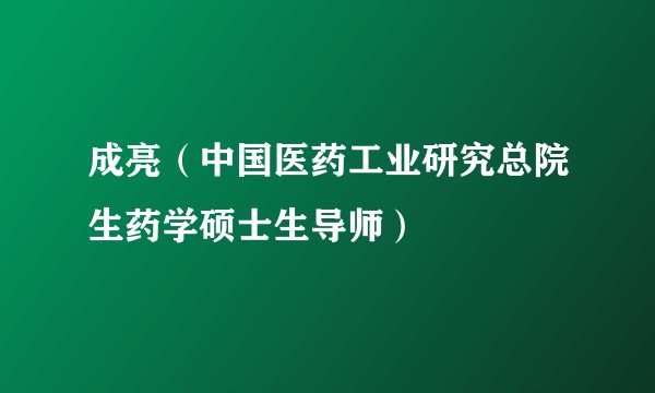 成亮（中国医药工业研究总院生药学硕士生导师）