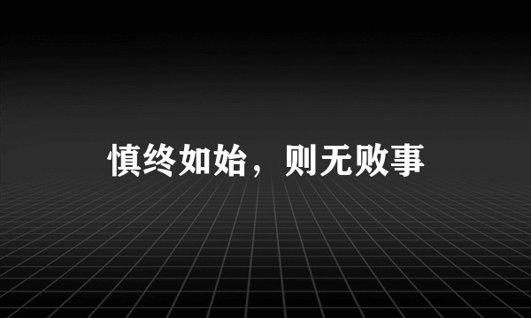 慎终如始，则无败事