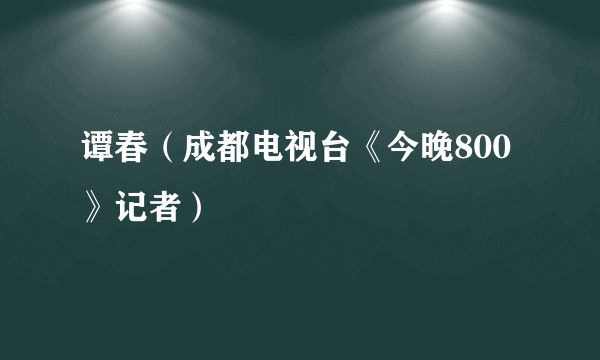 谭春（成都电视台《今晚800》记者）