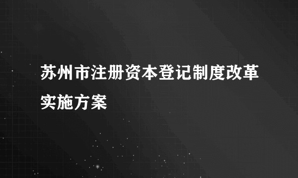 苏州市注册资本登记制度改革实施方案