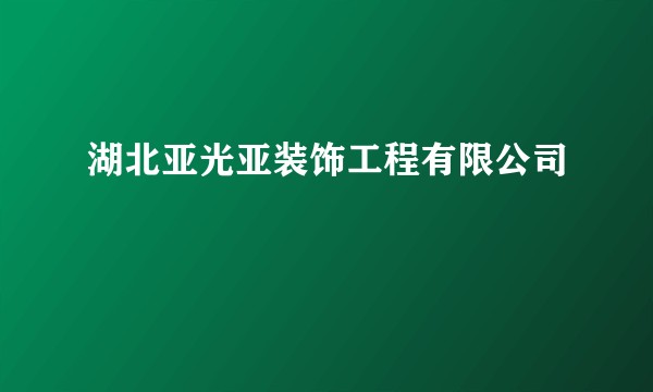 湖北亚光亚装饰工程有限公司