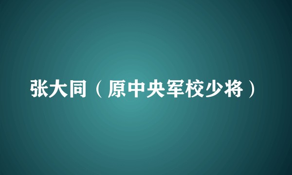张大同（原中央军校少将）