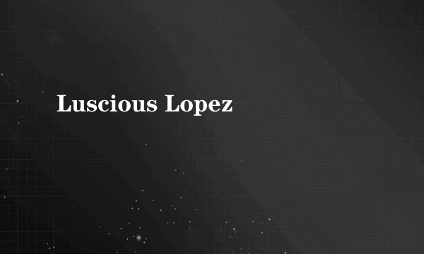 Luscious Lopez
