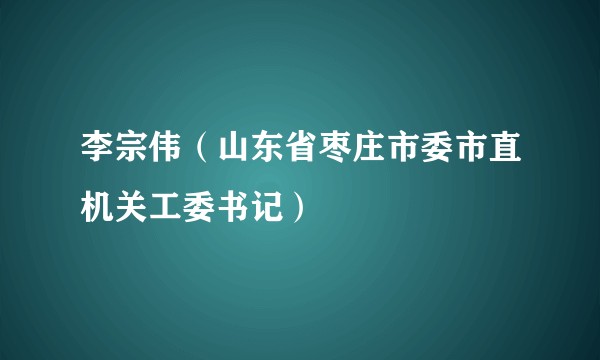 李宗伟（山东省枣庄市委市直机关工委书记）