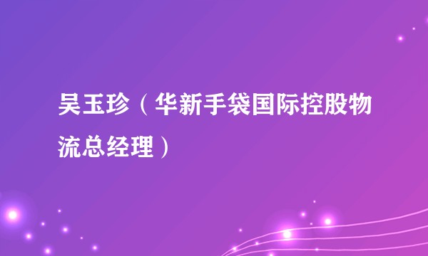吴玉珍（华新手袋国际控股物流总经理）