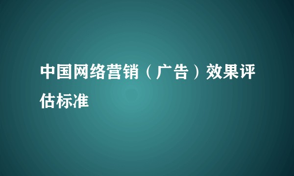 中国网络营销（广告）效果评估标准