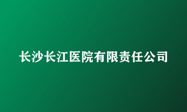 长沙长江医院有限责任公司