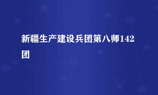 新疆生产建设兵团第八师142团