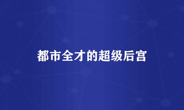 都市全才的超级后宫