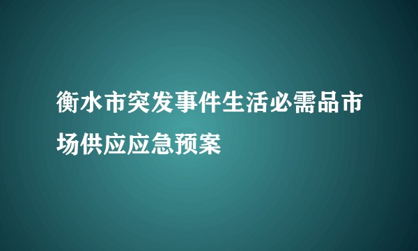 衡水市突发事件生活必需品市场供应应急预案