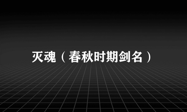 灭魂（春秋时期剑名）