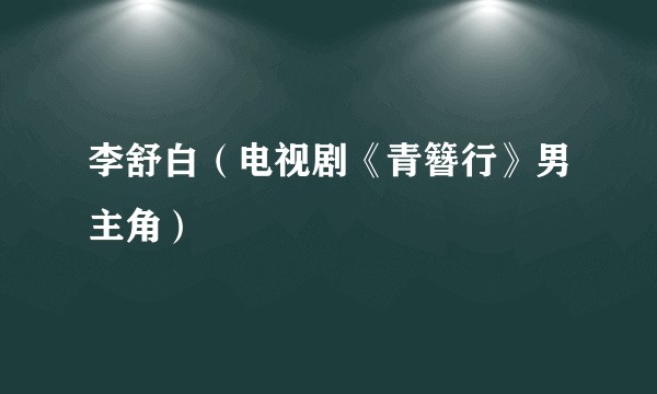 李舒白（电视剧《青簪行》男主角）