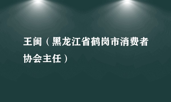 王闽（黑龙江省鹤岗市消费者协会主任）