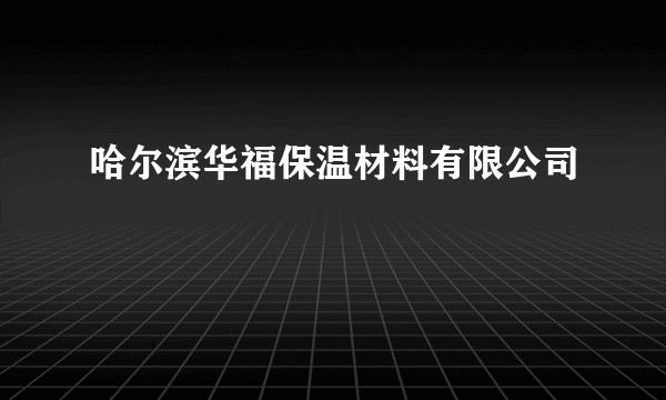 哈尔滨华福保温材料有限公司
