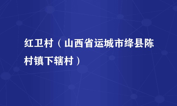 红卫村(山西省运城市绛县陈村镇下辖村)