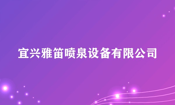 宜兴雅笛喷泉设备有限公司