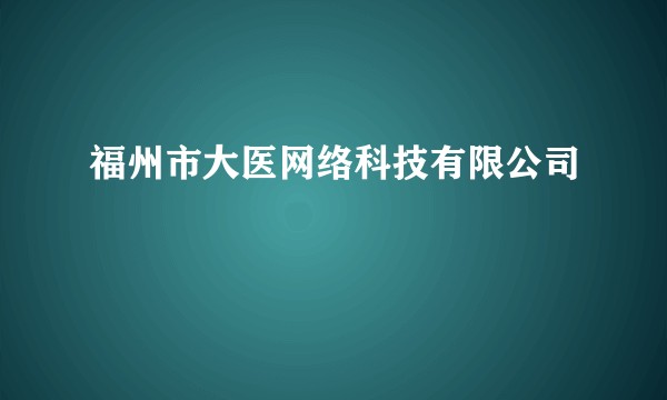 福州市大医网络科技有限公司