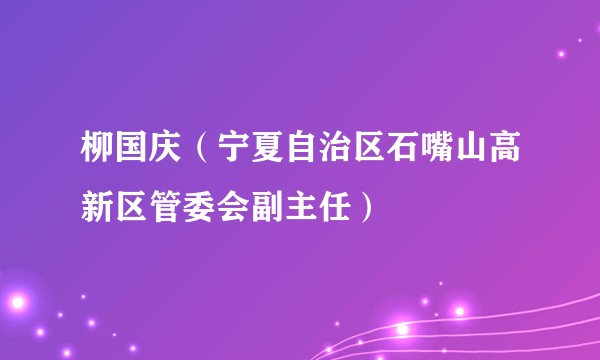 柳国庆(宁夏自治区石嘴山高新区管委会副主任)