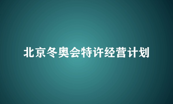 北京冬奥会特许经营计划
