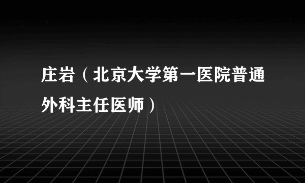 庄岩（北京大学第一医院普通外科主任医师）