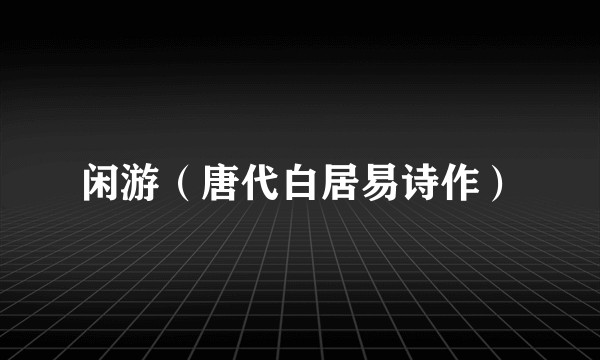 闲游（唐代白居易诗作）