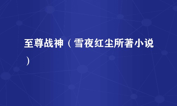 至尊战神（雪夜红尘所著小说）