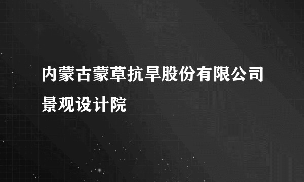 内蒙古蒙草抗旱股份有限公司景观设计院