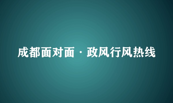 成都面对面·政风行风热线