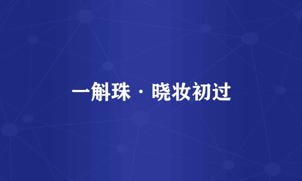 一斛珠·晓妆初过