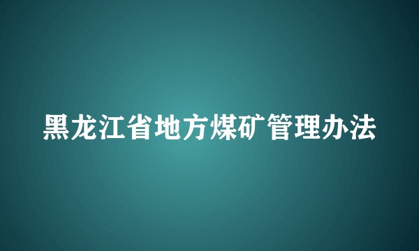 黑龙江省地方煤矿管理办法