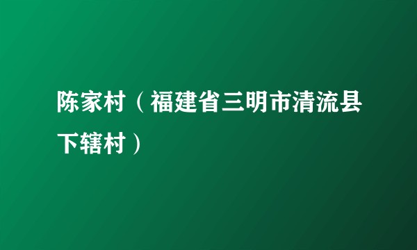 陈家村（福建省三明市清流县下辖村）
