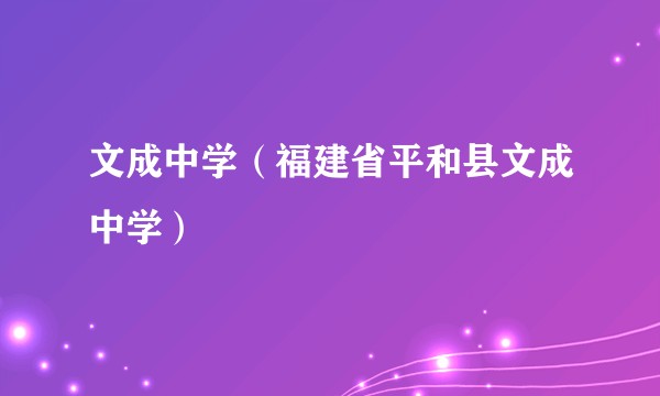 文成中学（福建省平和县文成中学）