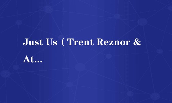 Just Us（Trent Reznor & Atticus Ross的纯音乐作品）