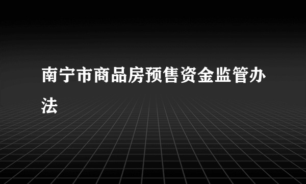 南宁市商品房预售资金监管办法