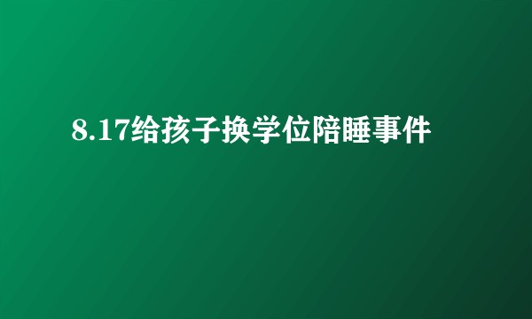 8.17给孩子换学位陪睡事件