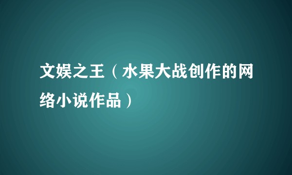 文娱之王(水果大战创作的网络小说作品)