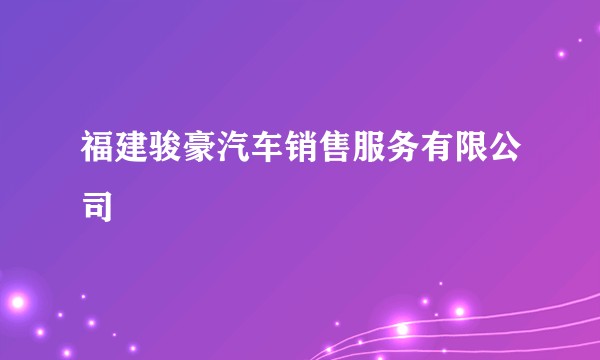 福建骏豪汽车销售服务有限公司
