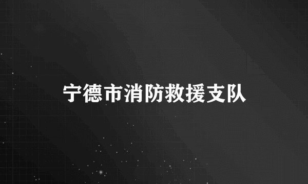 宁德市消防救援支队
