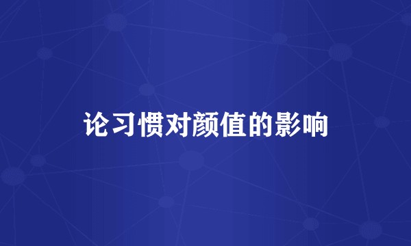 论习惯对颜值的影响
