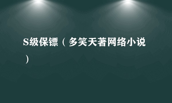 S级保镖（多笑天著网络小说）