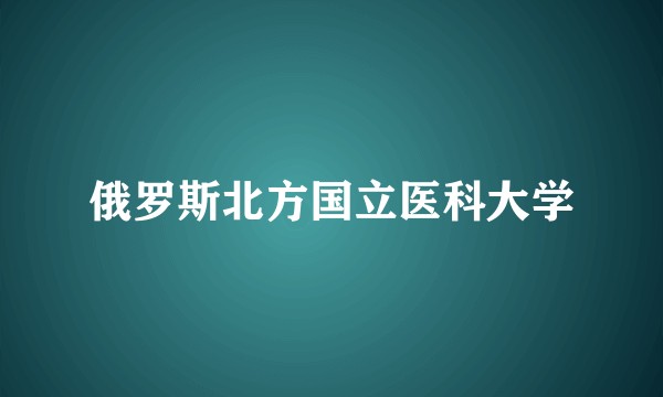 俄罗斯北方国立医科大学